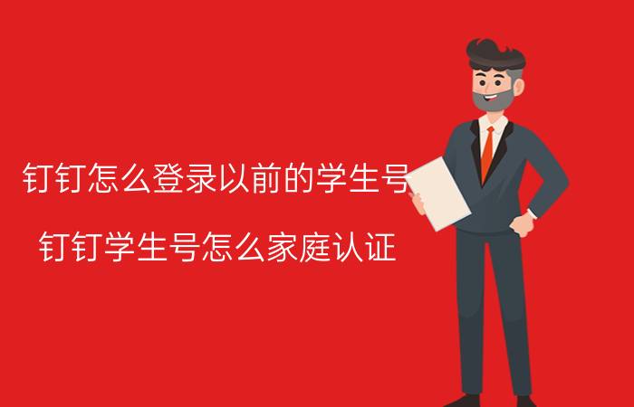 钉钉怎么登录以前的学生号 钉钉学生号怎么家庭认证？